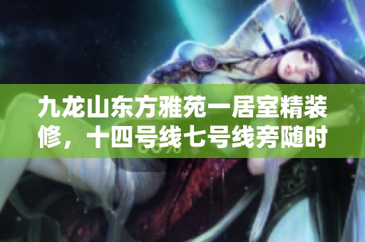 九龙山东方雅苑一居室精装修，十四号线七号线旁随时可看