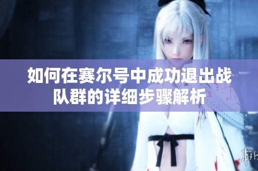 如何在赛尔号中成功退出战队群的详细步骤解析