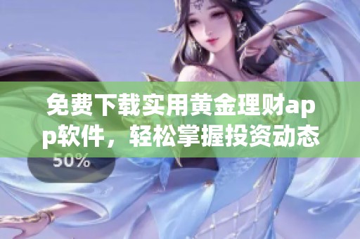 免费下载实用黄金理财app软件，轻松掌握投资动态