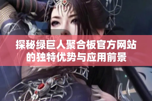 探秘绿巨人聚合板官方网站的独特优势与应用前景