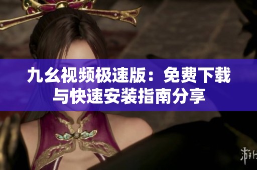 九幺视频极速版：免费下载与快速安装指南分享