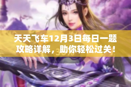 天天飞车12月3日每日一题攻略详解，助你轻松过关！