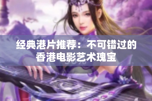 经典港片推荐：不可错过的香港电影艺术瑰宝