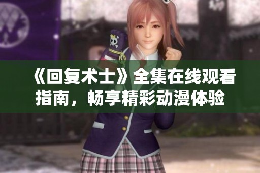 《回复术士》全集在线观看指南，畅享精彩动漫体验