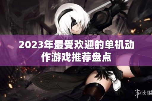 2023年最受欢迎的单机动作游戏推荐盘点