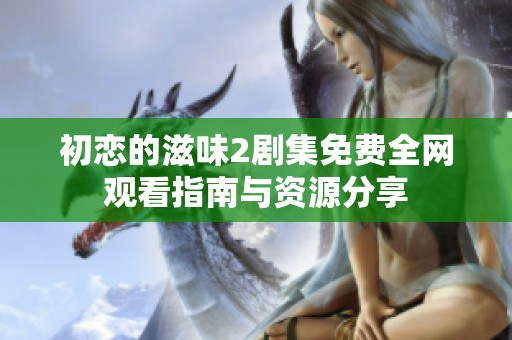 初恋的滋味2剧集免费全网观看指南与资源分享