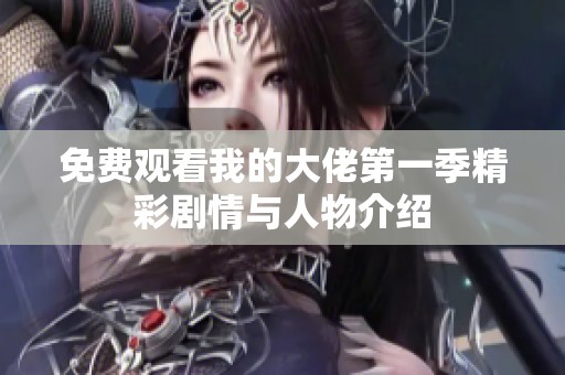 免费观看我的大佬第一季精彩剧情与人物介绍