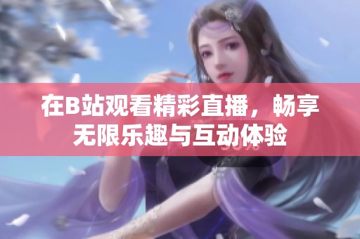 在B站观看精彩直播，畅享无限乐趣与互动体验