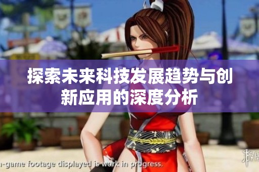 探索未来科技发展趋势与创新应用的深度分析