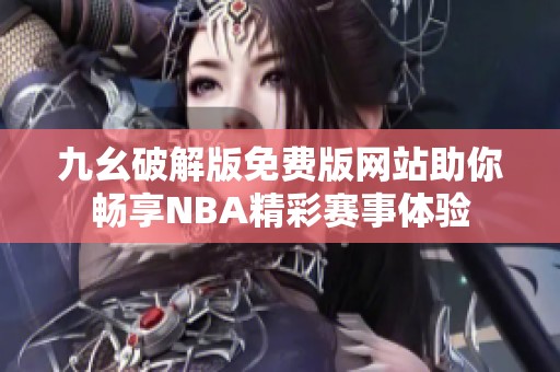 九幺破解版免费版网站助你畅享NBA精彩赛事体验