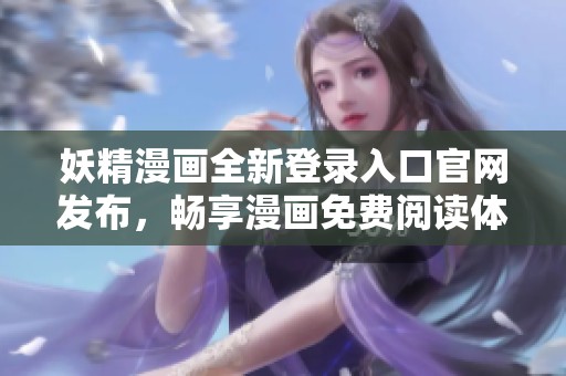 妖精漫画全新登录入口官网发布，畅享漫画免费阅读体验