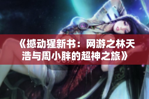 《撼动猩新书：网游之林天浩与周小胖的超神之旅》