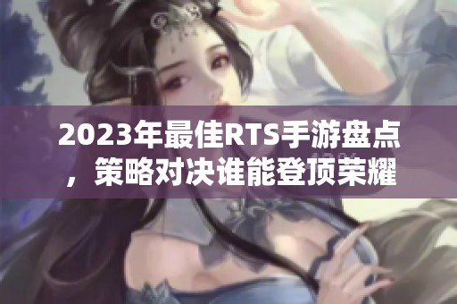 2023年最佳RTS手游盘点，策略对决谁能登顶荣耀