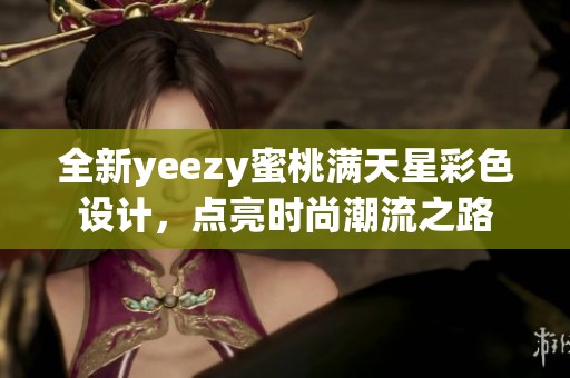 全新yeezy蜜桃满天星彩色设计，点亮时尚潮流之路