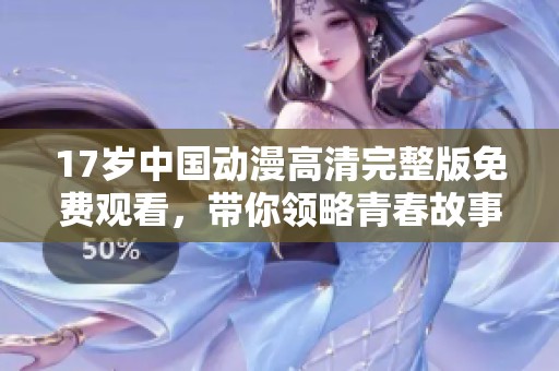 17岁中国动漫高清完整版免费观看，带你领略青春故事的魅力