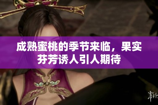 成熟蜜桃的季节来临，果实芬芳诱人引人期待