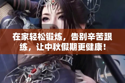在家轻松锻炼，告别辛苦跟练，让中秋假期更健康！