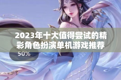 2023年十大值得尝试的精彩角色扮演单机游戏推荐