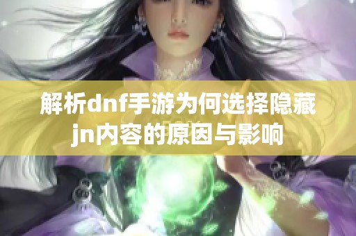 解析dnf手游为何选择隐藏jn内容的原因与影响