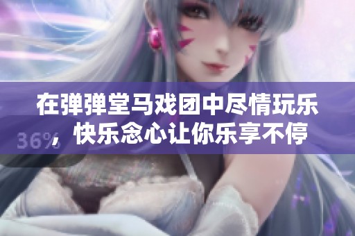 在弹弹堂马戏团中尽情玩乐，快乐念心让你乐享不停