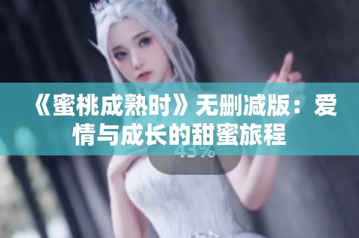 《蜜桃成熟时》无删减版：爱情与成长的甜蜜旅程