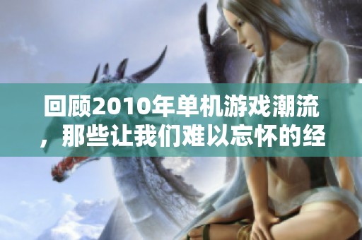 回顾2010年单机游戏潮流，那些让我们难以忘怀的经典作品
