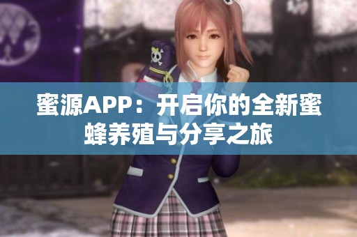 蜜源APP：开启你的全新蜜蜂养殖与分享之旅