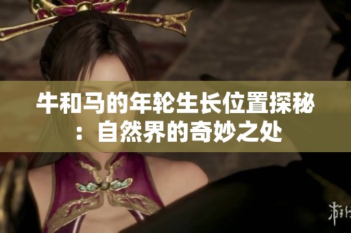 牛和马的年轮生长位置探秘：自然界的奇妙之处