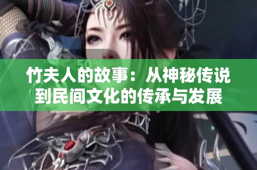竹夫人的故事：从神秘传说到民间文化的传承与发展