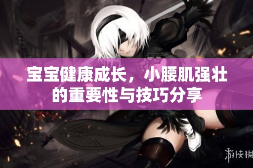 宝宝健康成长，小腰肌强壮的重要性与技巧分享