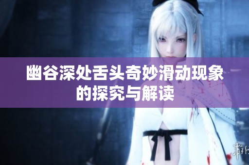 幽谷深处舌头奇妙滑动现象的探究与解读