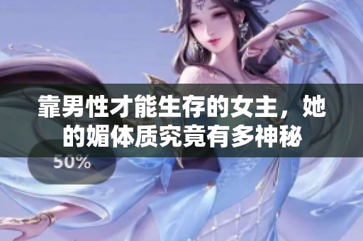 靠男性才能生存的女主，她的媚体质究竟有多神秘