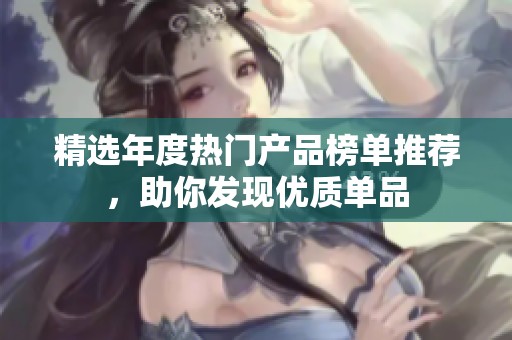 精选年度热门产品榜单推荐，助你发现优质单品
