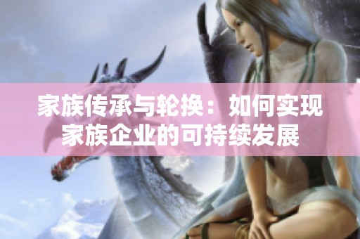 家族传承与轮换：如何实现家族企业的可持续发展