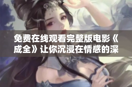 免费在线观看完整版电影《成全》让你沉浸在情感的深海中