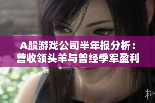 A股游戏公司半年报分析：营收领头羊与曾经季军盈利大反转