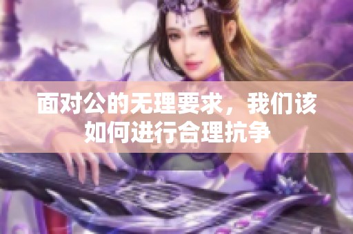 面对公的无理要求，我们该如何进行合理抗争