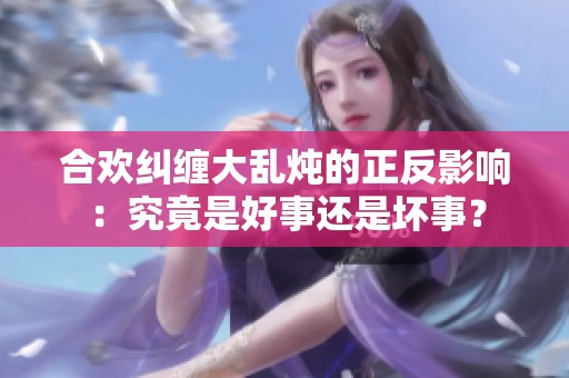 合欢纠缠大乱炖的正反影响：究竟是好事还是坏事？
