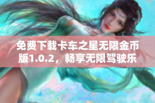 免费下载卡车之星无限金币版1.0.2，畅享无限驾驶乐趣