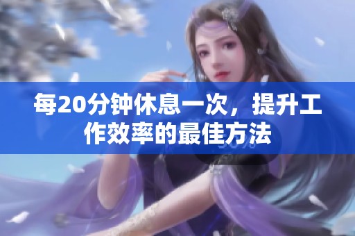 每20分钟休息一次，提升工作效率的最佳方法