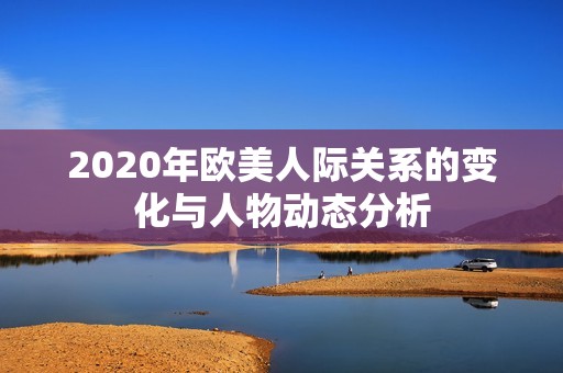 2020年欧美人际关系的变化与人物动态分析