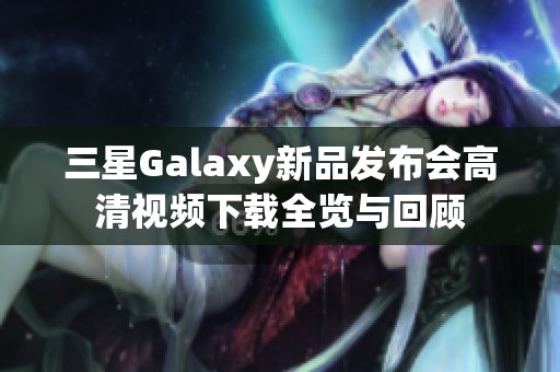 三星Galaxy新品发布会高清视频下载全览与回顾