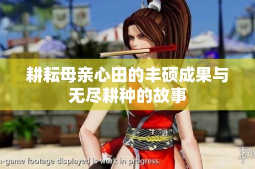 耕耘母亲心田的丰硕成果与无尽耕种的故事