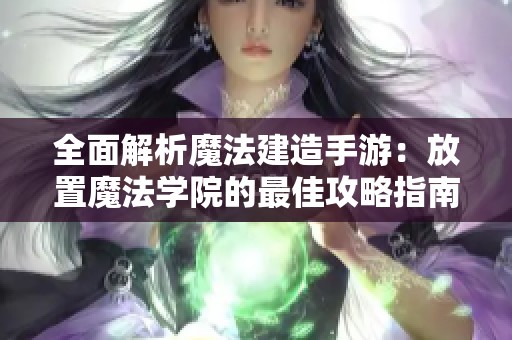 全面解析魔法建造手游：放置魔法学院的最佳攻略指南