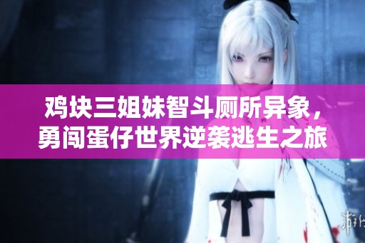 鸡块三姐妹智斗厕所异象，勇闯蛋仔世界逆袭逃生之旅