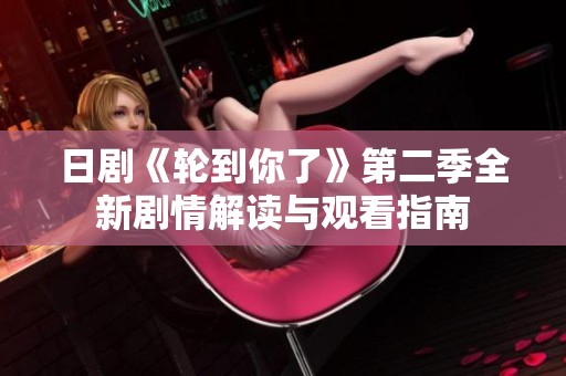 日剧《轮到你了》第二季全新剧情解读与观看指南