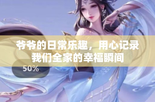 爷爷的日常乐趣，用心记录我们全家的幸福瞬间