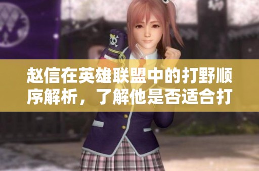 赵信在英雄联盟中的打野顺序解析，了解他是否适合打野位置