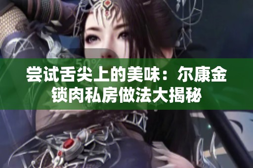 尝试舌尖上的美味：尔康金锁肉私房做法大揭秘