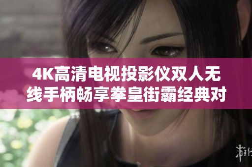 4K高清电视投影仪双人无线手柄畅享拳皇街霸经典对战游戏